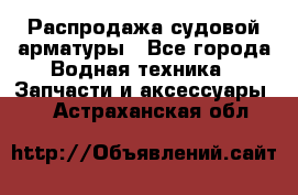 Распродажа судовой арматуры - Все города Водная техника » Запчасти и аксессуары   . Астраханская обл.